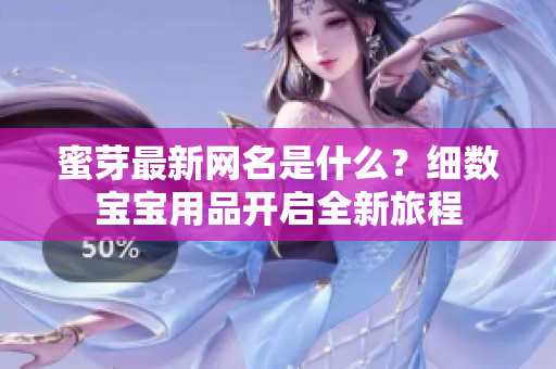 蜜芽最新网名是什么？细数宝宝用品开启全新旅程