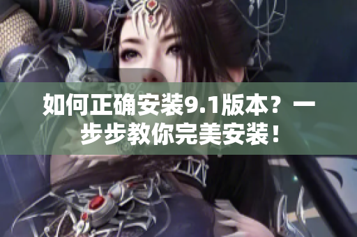 如何正确安装9.1版本？一步步教你完美安装！
