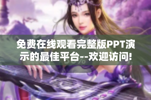 免费在线观看完整版PPT演示的最佳平台--欢迎访问!