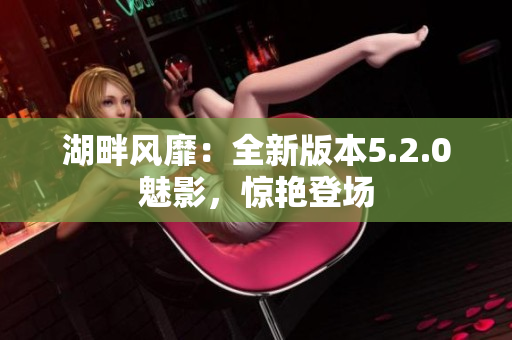 湖畔风靡：全新版本5.2.0魅影，惊艳登场