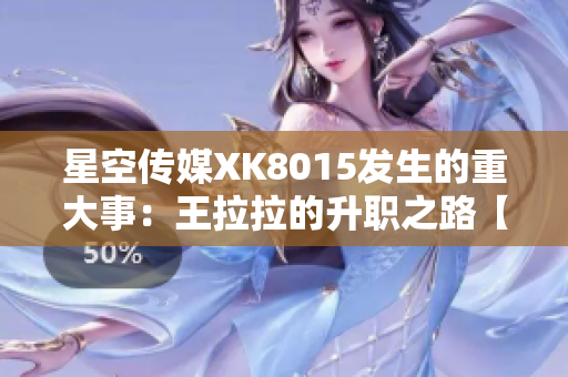 星空传媒XK8015发生的重大事：王拉拉的升职之路【引人瞩目】