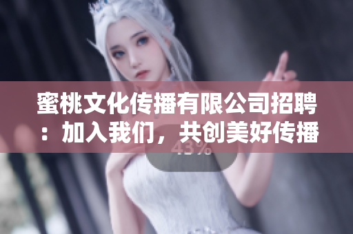 蜜桃文化传播有限公司招聘：加入我们，共创美好传播未来！