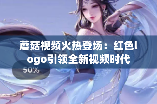 蘑菇视频火热登场：红色logo引领全新视频时代
