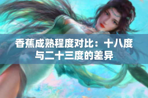 香蕉成熟程度对比：十八度与二十三度的差异