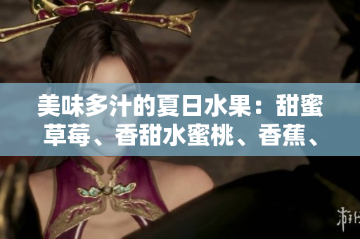 美味多汁的夏日水果：甜蜜草莓、香甜水蜜桃、香蕉、清新甜橙和多汁芒果