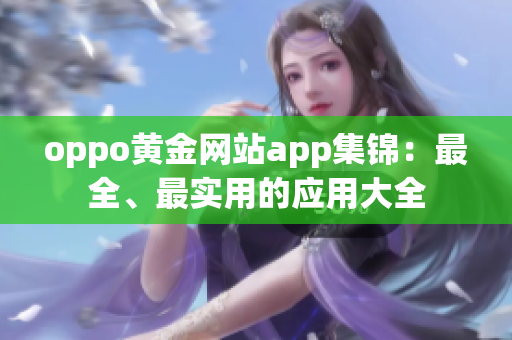 oppo黄金网站app集锦：最全、最实用的应用大全