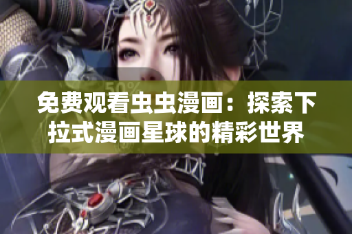 免费观看虫虫漫画：探索下拉式漫画星球的精彩世界