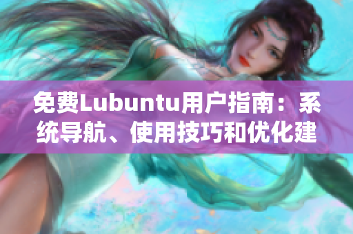 免费Lubuntu用户指南：系统导航、使用技巧和优化建议
