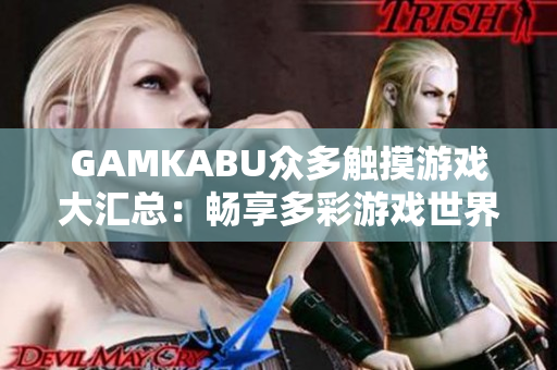 GAMKABU众多触摸游戏大汇总：畅享多彩游戏世界