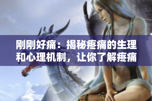 刚刚好痛：揭秘疼痛的生理和心理机制，让你了解疼痛的奥秘