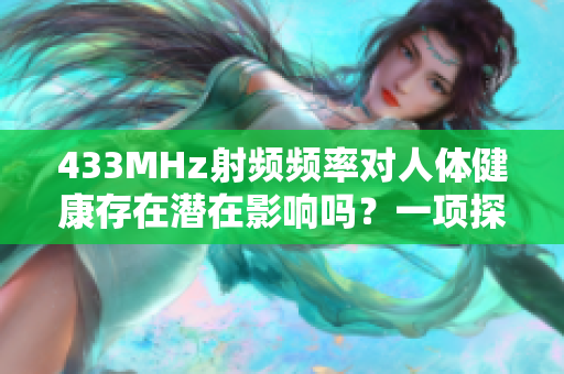 433MHz射频频率对人体健康存在潜在影响吗？一项探讨频率对健康的研究