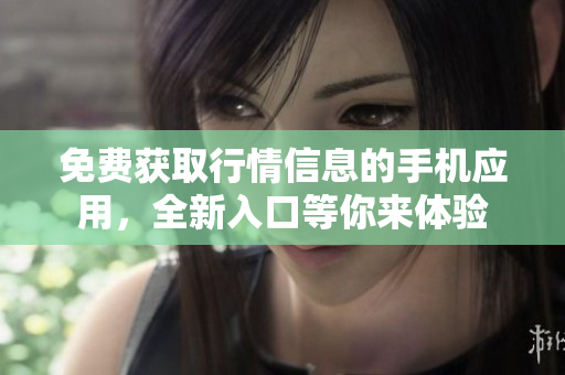 免费获取行情信息的手机应用，全新入口等你来体验