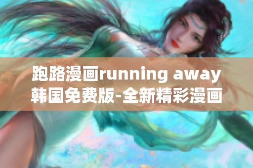 跑路漫画running away韩国免费版-全新精彩漫画分享
