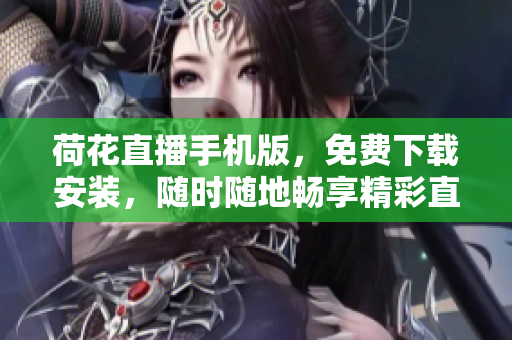 荷花直播手机版，免费下载安装，随时随地畅享精彩直播节目