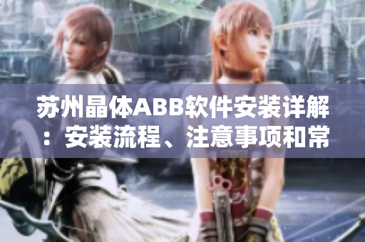 苏州晶体ABB软件安装详解：安装流程、注意事项和常见问题解决