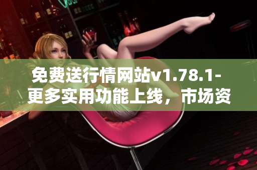 免费送行情网站v1.78.1- 更多实用功能上线，市场资讯全面覆盖